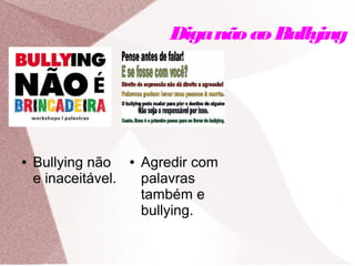 DiganãoaoBullying
● Agredir com
palavras
também e
bullying.
● Bullying não
e inaceitável.
 