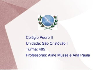 Colégio Pedro II
Unidade: São Cristóvão I
Turma: 405
Professoras: Aline Musse e Ana Paula
 