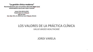 LOS VALORES DE LA PRÁCTICA CLÍNICA
VALUE-BASED HEALTHCARE
JORDI VARELA
1
 