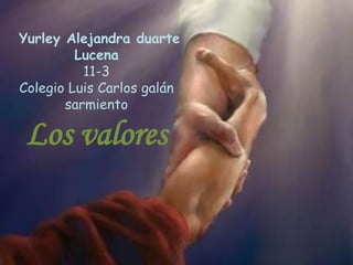 Yurley Alejandra duarte
Lucena
11-3
Colegio Luis Carlos galán
sarmiento
Los valores
 
