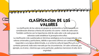 CLASIFICACION DE LOS
VALORES
La clasificación de los valores en grupos se acostumbra a hacer tomando en
consideración dive...