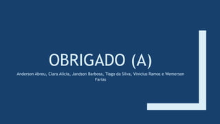 OBRIGADO (A)
Anderson Abreu, Clara Alícia, Jandson Barbosa, Tiago da Silva, Vinicius Ramos e Wemerson
Farias
 