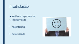 Insatisfação
■ Variáveis dependentes:
• Produtividade
• Absenteísmo
• Rotatividade
 