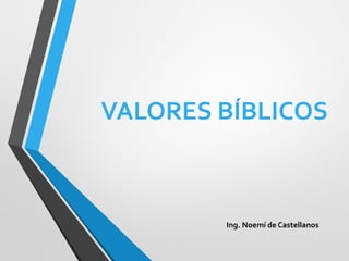 VALORES BÍBLICOS
Ing. Noemí de Castellanos
 