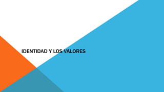 IDENTIDAD Y LOS VALORES
 