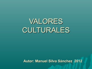 VALORES
CULTURALES



Autor: Manuel Silva Sánchez 2012
 