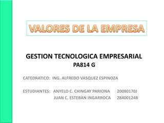 VALORES DE LA EMPRESA     GESTION TECNOLOGICA EMPRESARIAL PA814 G CATEDRATICO:  ING. ALFREDO VASQUEZ ESPINOZA ESTUDIANTES:   ANYELO C. CHINGAY PARIONA       20080170J                                JUAN C. ESTEBAN INGARROCA      28400124B 