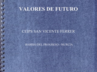 VALORES DE FUTURO



CEIPS SAN VICENTE FERRER


 BARRIO DEL PROGRESO - MURCIA
 
