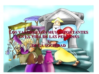 LOS VALORES SON MUY IMPORTANTES EN LA VIDA DE LAS PERSONAS Y DE LA SOCIEDAD 