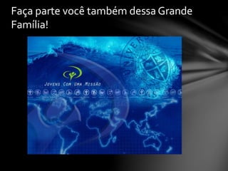Faça parte você também dessa Grande
Família!