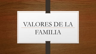 VALORES DE LA
FAMILIA
 