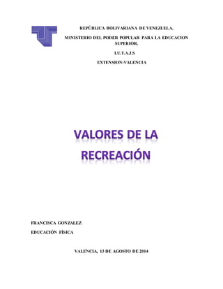 REPÚBLICA BOLIVARIANA DE VENEZUELA.
MINISTERIO DEL PODER POPULAR PARA LA EDUCACION
SUPERIOR.
I.U.T.A.J.S
EXTENSION-VALENCIA
FRANCISCA GONZALEZ
EDUCACIÓN FÍSICA
VALENCIA, 13 DE AGOSTO DE 2014
 