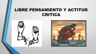 LIBRE PENSAMIENTO Y ACTITUD
CRITICA
 