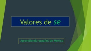 Valores de se
Aprendiendo español de México
 