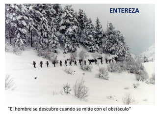 ENTEREZA “ El hombre se descubre cuando se mide con el obstáculo“ 