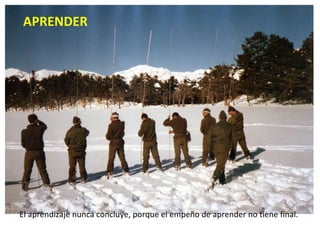 APRENDER El aprendizaje nunca concluye, porque el empeño de aprender no tiene final. 
