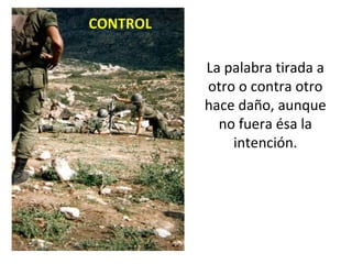 La palabra tirada a otro o contra otro hace daño, aunque no fuera ésa la intención. CONTROL 