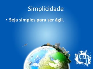 Simplicidade Seja simples para ser ágil. 