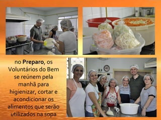 no Preparo, os
Voluntários do Bem
se reúnem pela
manhã para
higienizar, cortar e
acondicionar os
alimentos que serão
utilizados na sopa
 