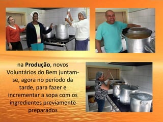 na Produção, novos
Voluntários do Bem juntam-
se, agora no período da
tarde, para fazer e
incrementar a sopa com os
ingredientes previamente
preparados
 