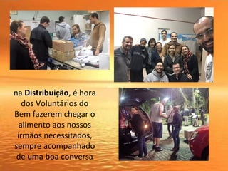 na Distribuição, é hora
dos Voluntários do
Bem fazerem chegar o
alimento aos nossos
irmãos necessitados,
sempre acompanhado
de uma boa conversa
 