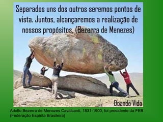 Adolfo Bezerra de Menezes Cavalcanti, 1831-1900, foi presidente da FEB
(Federação Espírita Brasileira)
 