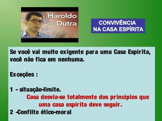 Se você vai muito exigente para uma Casa Espírita,
você não fica em nenhuma.
Exceções :
1 - situação-limite.
Casa desvia-se totalmente dos princípios que
uma casa espírita deve seguir.
2 -Conflito ético-moral
 