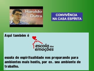 Aqui também é
escola de espiritualidade nos preparando para
ambientes mais hostis, por ex. seu ambiente de
trabalho.
1
 