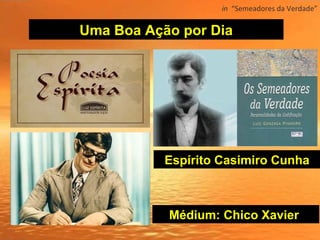 Uma Boa Ação por Dia
Espírito Casimiro Cunha
Médium: Chico Xavier
in  “Semeadores da Verdade”
 