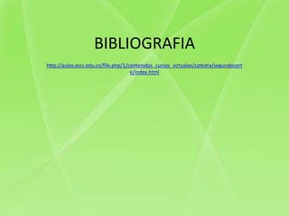 BIBLIOGRAFIA
http://aulas.ecci.edu.co/file.php/1/contenidos_cursos_virtuales/catedra/segundocort
                                     e/index.html
 