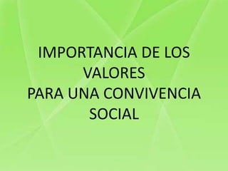 IMPORTANCIA DE LOS
      VALORES
PARA UNA CONVIVENCIA
       SOCIAL
 