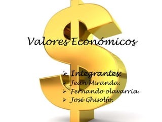 Valores Económicos 
 Integrantes: 
 Jean Miranda. 
 Fernando olavarria. 
 José Ghisolfo. 
 