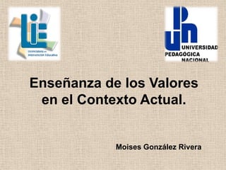 Enseñanza de los Valores
en el Contexto Actual.
Moises González Rivera
 