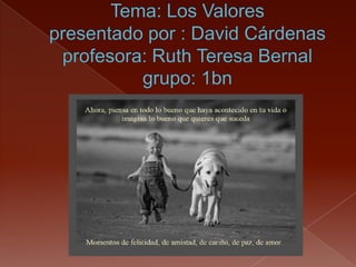 Tema: Los Valores presentado por : David Cárdenasprofesora: Ruth Teresa Bernalgrupo: 1bn 