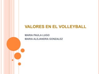 VALORES EN EL VOLLEYBALL
MARIA PAULA LUGO
MARIA ALEJANDRA GONZALEZ
 