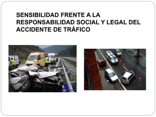 SENSIBILIDAD FRENTE A LA
RESPONSABILIDAD SOCIAL Y LEGAL DEL
ACCIDENTE DE TRÁFICO
 
