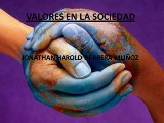 VALORES EN LA SOCIEDAD



JONATHAN HAROLD HERRERA MUÑOZ
 