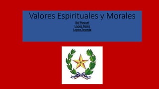 Valores Espirituales y Morales
Bal Roquel
Lopez Perez
Lopez Zepeda
 