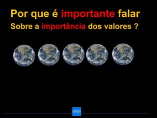 Por que é importante falar
Sobre a importância dos valores ?
 