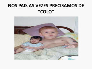 NOS PAIS AS VEZES PRECISAMOS DE “COLO”