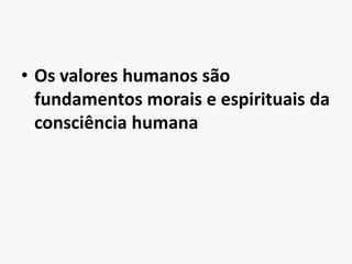 Os valores humanos são fundamentos morais e espirituais da consciência humana