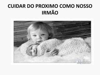 CUIDAR DO PROXIMO COMO NOSSO IRMÃO