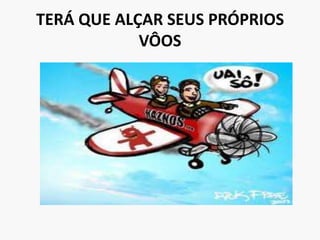 TERÁ QUE ALÇAR SEUS PRÓPRIOS VÔOS