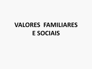 VALORES  FAMILIARESE SOCIAIS 