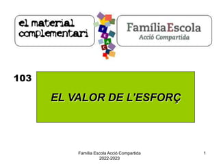 Família Escola Acció Compartida
2022-2023
1
103
EL VALOR DE L’ESFORÇ
 