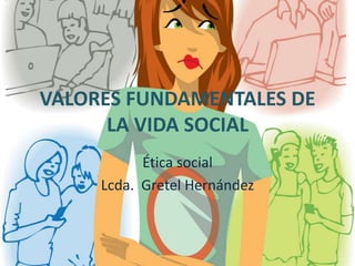 VALORES FUNDAMENTALES DE
LA VIDA SOCIAL
Ética social
Lcda. Gretel Hernández
 