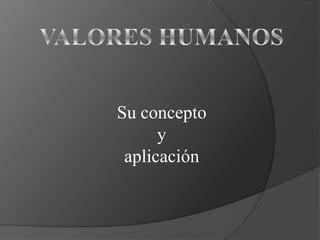 VALORES HUMANOS Su concepto  y  aplicación 