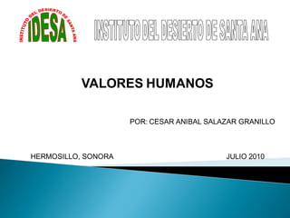 VALORES HUMANOS

                     POR: CESAR ANIBAL SALAZAR GRANILLO



HERMOSILLO, SONORA                         JULIO 2010
 