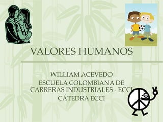 VALORES HUMANOS WILLIAM ACEVEDO ESCUELA COLOMBIANA DE CARRERAS INDUSTRIALES - ECCI CÁTEDRA ECCI 