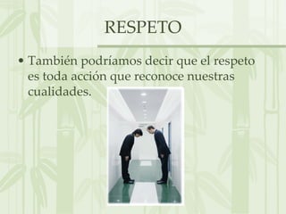 RESPETO También podríamos decir que el respeto es toda acción que reconoce nuestras cualidades. 